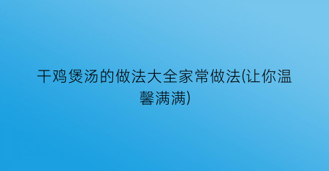 “干鸡煲汤的做法大全家常做法(让你温馨满满)