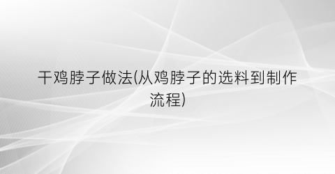 “干鸡脖子做法(从鸡脖子的选料到制作流程)