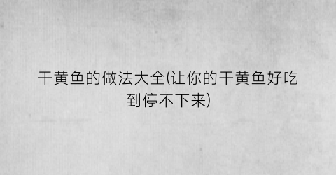 “干黄鱼的做法大全(让你的干黄鱼好吃到停不下来)