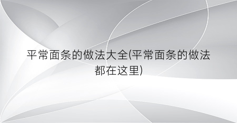 平常面条的做法大全(平常面条的做法都在这里)
