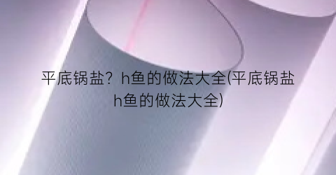 平底锅盐？h鱼的做法大全(平底锅盐h鱼的做法大全)