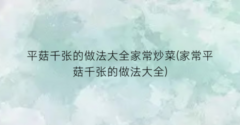 “平菇千张的做法大全家常炒菜(家常平菇千张的做法大全)