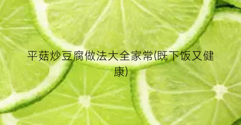 平菇炒豆腐做法大全家常(既下饭又健康)