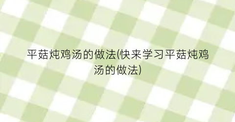 平菇炖鸡汤的做法(快来学习平菇炖鸡汤的做法)