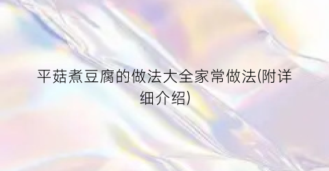 平菇煮豆腐的做法大全家常做法(附详细介绍)