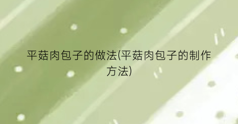 平菇肉包子的做法(平菇肉包子的制作方法)