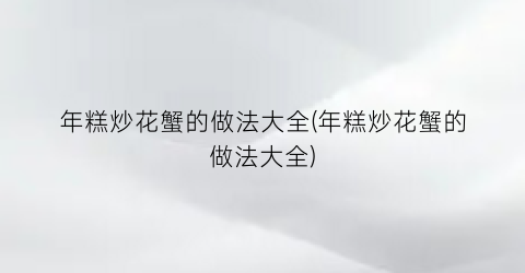 “年糕炒花蟹的做法大全(年糕炒花蟹的做法大全)