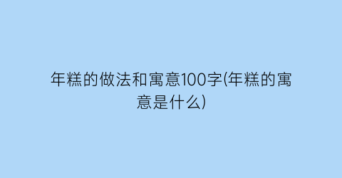 “年糕的做法和寓意100字(年糕的寓意是什么)