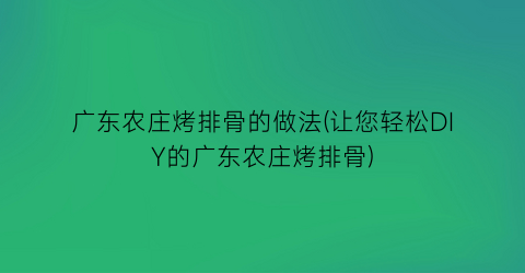 广东农庄烤排骨的做法(让您轻松DIY的广东农庄烤排骨)