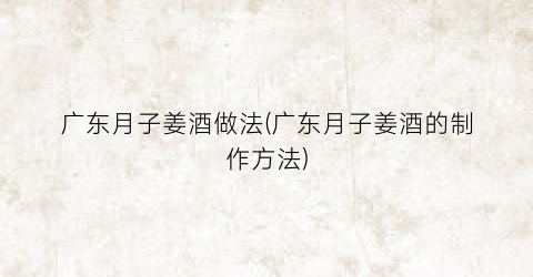 “广东月子姜酒做法(广东月子姜酒的制作方法)