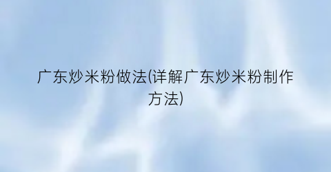 广东炒米粉做法(详解广东炒米粉制作方法)