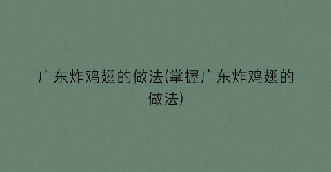 “广东炸鸡翅的做法(掌握广东炸鸡翅的做法)