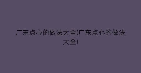 广东点心的做法大全(广东点心的做法大全)