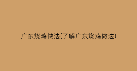 广东烧鸡做法(了解广东烧鸡做法)