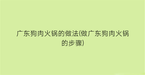 “广东狗肉火锅的做法(做广东狗肉火锅的步骤)