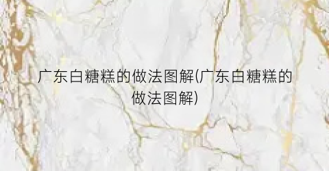 广东白糖糕的做法图解(广东白糖糕的做法图解)