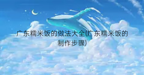 广东糯米饭的做法大全(广东糯米饭的制作步骤)