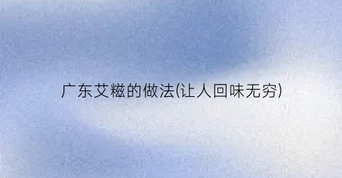 广东艾糍的做法(让人回味无穷)