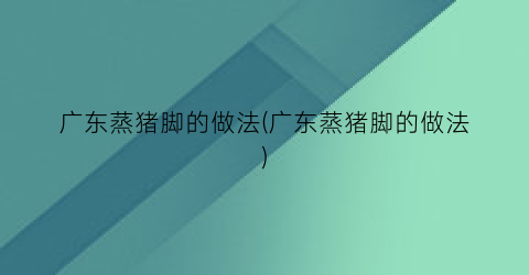 广东蒸猪脚的做法(广东蒸猪脚的做法)