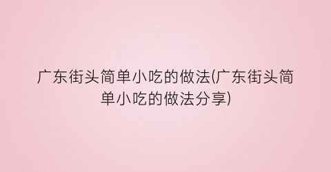 广东街头简单小吃的做法(广东街头简单小吃的做法分享)