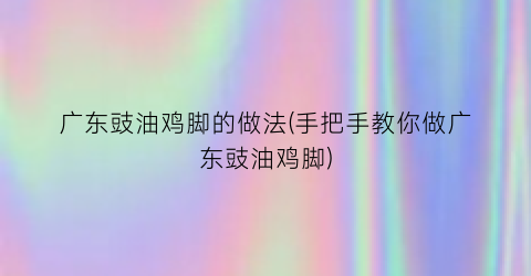 广东豉油鸡脚的做法(手把手教你做广东豉油鸡脚)