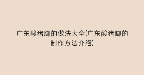 广东酸猪脚的做法大全(广东酸猪脚的制作方法介绍)