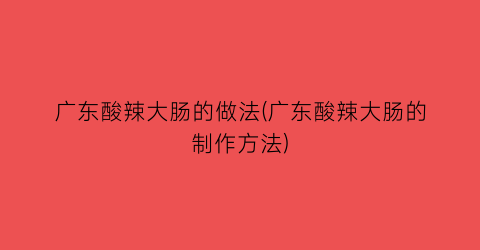 广东酸辣大肠的做法(广东酸辣大肠的制作方法)