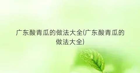 “广东酸青瓜的做法大全(广东酸青瓜的做法大全)