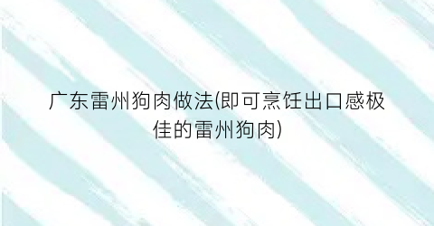 “广东雷州狗肉做法(即可烹饪出口感极佳的雷州狗肉)