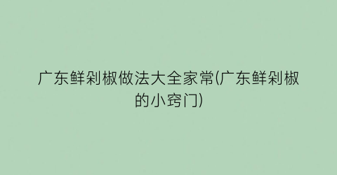 广东鲜剁椒做法大全家常(广东鲜剁椒的小窍门)