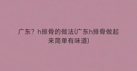 广东？h排骨的做法(广东h排骨做起来简单有味道)