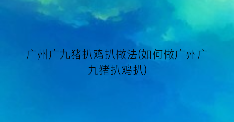 广州广九猪扒鸡扒做法(如何做广州广九猪扒鸡扒)