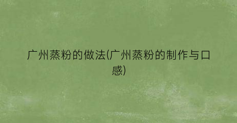 广州蒸粉的做法(广州蒸粉的制作与口感)