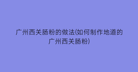 “广州西关肠粉的做法(如何制作地道的广州西关肠粉)