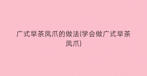 广式早茶凤爪的做法(学会做广式早茶凤爪)