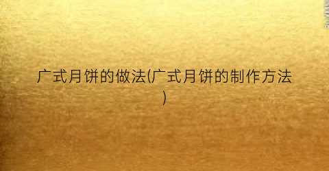 广式月饼的做法(广式月饼的制作方法)