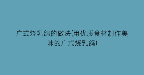 “广式烧乳鸽的做法(用优质食材制作美味的广式烧乳鸽)