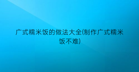 “广式糯米饭的做法大全(制作广式糯米饭不难)