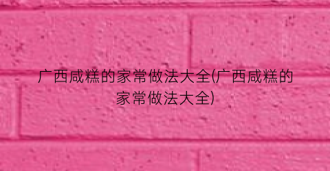 广西咸糕的家常做法大全(广西咸糕的家常做法大全)