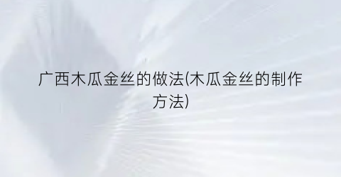 “广西木瓜金丝的做法(木瓜金丝的制作方法)