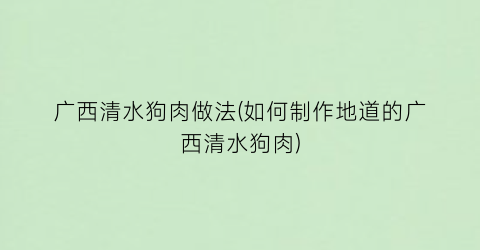 广西清水狗肉做法(如何制作地道的广西清水狗肉)