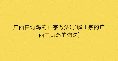 “广西白切鸡的正宗做法(了解正宗的广西白切鸡的做法)