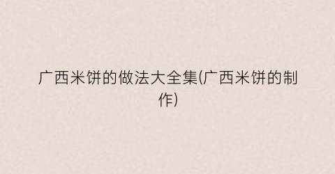 广西米饼的做法大全集(广西米饼的制作)
