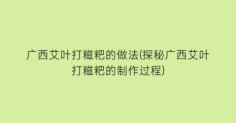 广西艾叶打糍粑的做法(探秘广西艾叶打糍粑的制作过程)