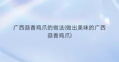 广西蒜香鸡爪的做法(做出美味的广西蒜香鸡爪)