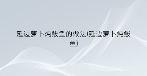 延边萝卜炖鲅鱼的做法(延边萝卜炖鲅鱼)