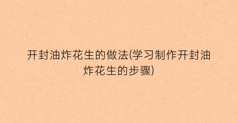开封油炸花生的做法(学习制作开封油炸花生的步骤)