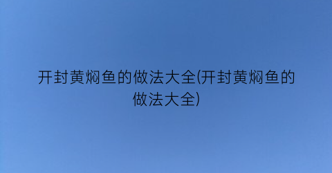 开封黄焖鱼的做法大全(开封黄焖鱼的做法大全)