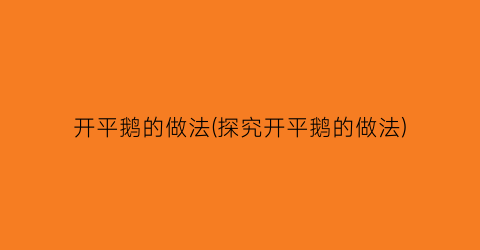 开平鹅的做法(探究开平鹅的做法)