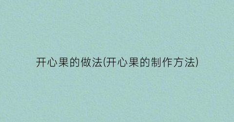 “开心果的做法(开心果的制作方法)